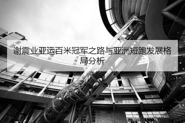谢震业亚运百米冠军之路与亚洲短跑发展格局分析 | biyisports